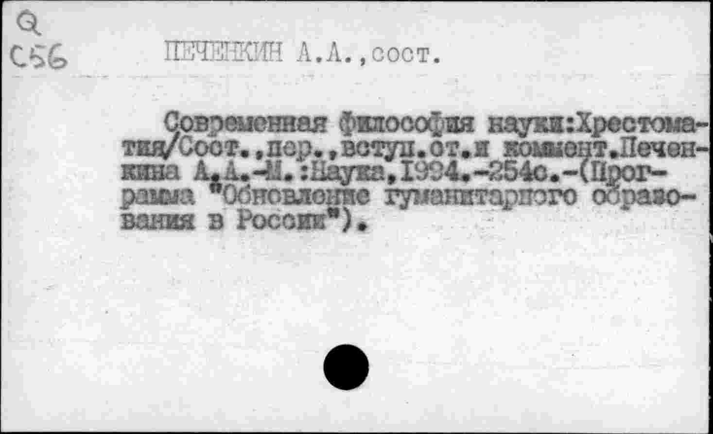 ﻿ПНЧЕТЖЖ А.Л., сост.
Современная философия науки:Хрестома-тъя/Соот, ,пер., встун. от.и коьшонт.Печен-кива А.А.-М. :Нау2а,1994*-254о.ЧПрог-раша *Обнсвление гуманитарного образования в России*)*